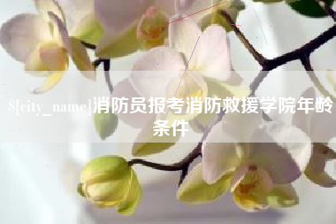 内江消防员报考消防救援学院年龄条件