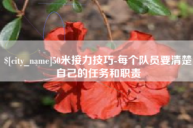 内江50米接力技巧-每个队员要清楚自己的任务和职责