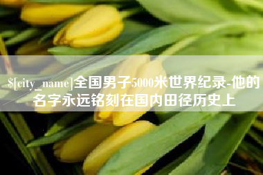 内江全国男子5000米世界纪录-他的名字永远铭刻在国内田径历史上