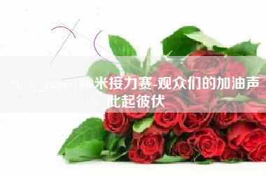 内江500米接力赛-观众们的加油声此起彼伏