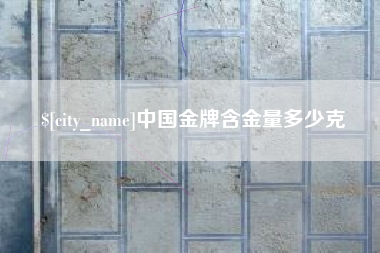 内江中国金牌含金量多少克