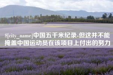 内江中国五千米纪录-但这并不能掩盖中国运动员在该项目上付出的努力