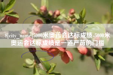 内江5000米奥运会达标成绩-5000米奥运会达标成绩是一道严苛的门槛