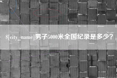 内江男子5000米全国纪录是多少？