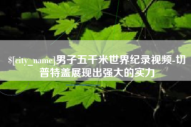 内江男子五千米世界纪录视频-切普特盖展现出强大的实力