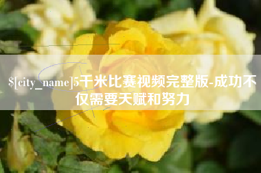 内江5千米比赛视频完整版-成功不仅需要天赋和努力