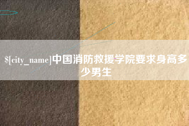 内江中国消防救援学院要求身高多少男生
