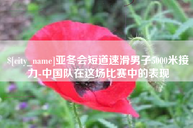 内江亚冬会短道速滑男子5000米接力-中国队在这场比赛中的表现