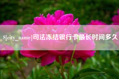 内江司法冻结银行卡最长时间多久