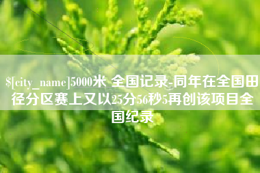 内江5000米 全国记录-同年在全国田径分区赛上又以25分56秒5再创该项目全国纪录