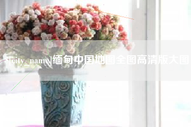 内江缅甸中国地图全图高清版大图