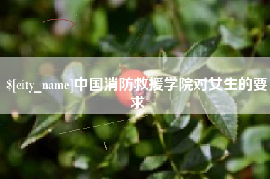 内江中国消防救援学院对女生的要求