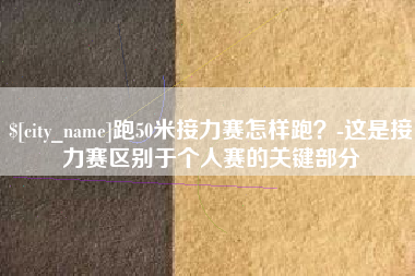内江跑50米接力赛怎样跑？-这是接力赛区别于个人赛的关键部分