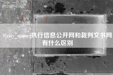 内江执行信息公开网和裁判文书网有什么区别