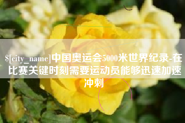 内江中国奥运会5000米世界纪录-在比赛关键时刻需要运动员能够迅速加速冲刺