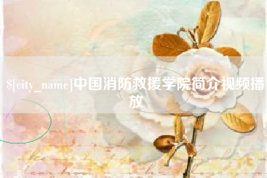内江中国消防救援学院简介视频播放