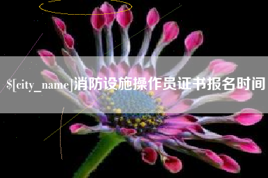 内江消防设施操作员证书报名时间