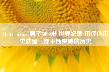 内江男子5000米 世界纪录-田径的历史就是一部不断突破的历史