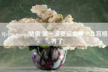 内江骄傲!第一波奥运金牌“九宫格”齐了!