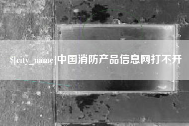 内江中国消防产品信息网打不开