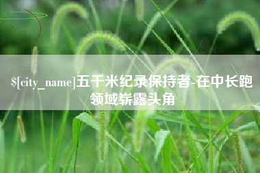 内江五千米纪录保持者-在中长跑领域崭露头角