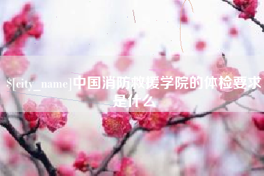 内江中国消防救援学院的体检要求是什么