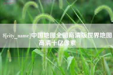 内江中国地图全图高清版世界地图高清十亿像素
