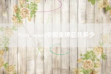 内江中国金牌总共多少