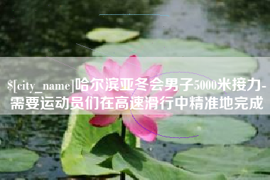 内江哈尔滨亚冬会男子5000米接力-需要运动员们在高速滑行中精准地完成