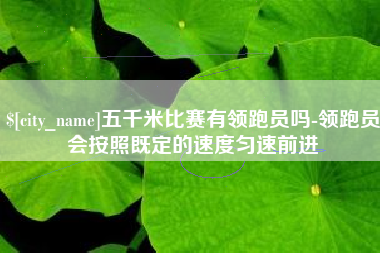 内江五千米比赛有领跑员吗-领跑员会按照既定的速度匀速前进