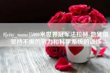 内江5000米世界冠军法拉赫-他凭借坚持不懈的努力和科学系统的训练