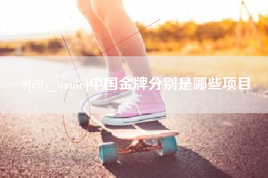 内江中国金牌分别是哪些项目