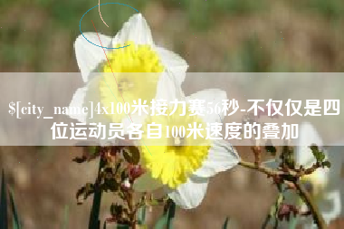 内江4x100米接力赛56秒-不仅仅是四位运动员各自100米速度的叠加