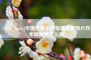 内江中国地图手抄报简笔画图片四年级视频怎么画