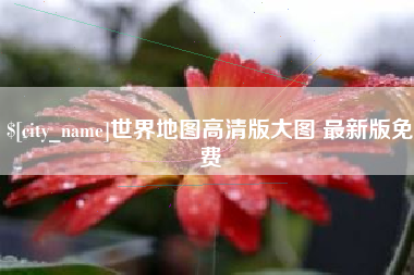 内江世界地图高清版大图 最新版免费