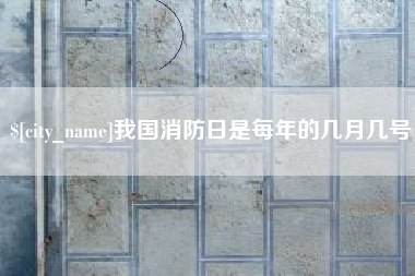 内江我国消防日是每年的几月几号