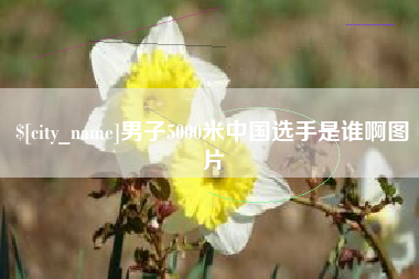 内江男子5000米中国选手是谁啊图片