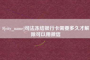 内江司法冻结银行卡需要多久才解除可以用微信