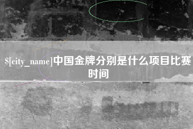 内江中国金牌分别是什么项目比赛时间